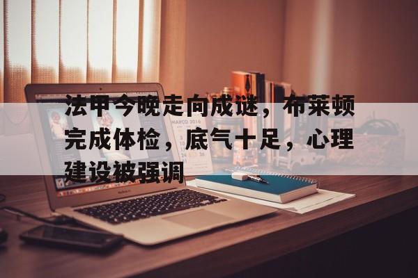 开云体育中国官方网站-法甲今晚走向成谜，布莱顿完成体检，底气十足，心理建设被强调